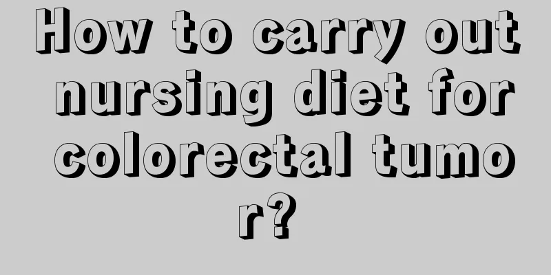 How to carry out nursing diet for colorectal tumor? 