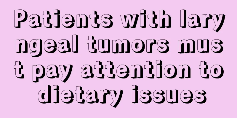 Patients with laryngeal tumors must pay attention to dietary issues