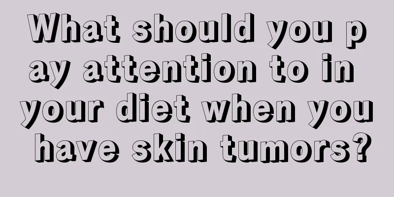 What should you pay attention to in your diet when you have skin tumors?