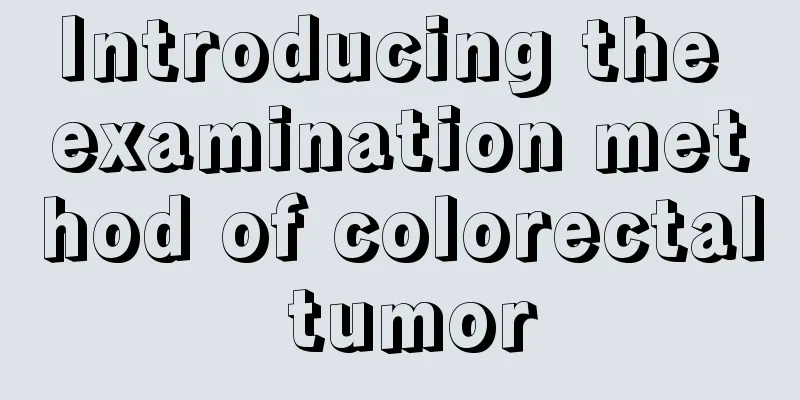 Introducing the examination method of colorectal tumor