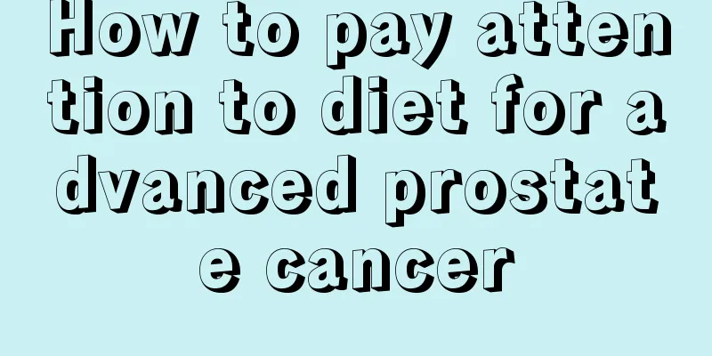 How to pay attention to diet for advanced prostate cancer