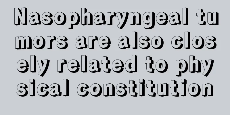 Nasopharyngeal tumors are also closely related to physical constitution