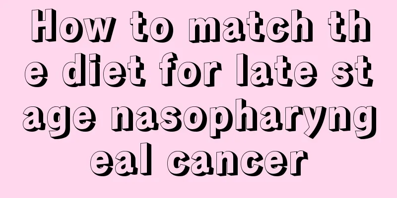 How to match the diet for late stage nasopharyngeal cancer
