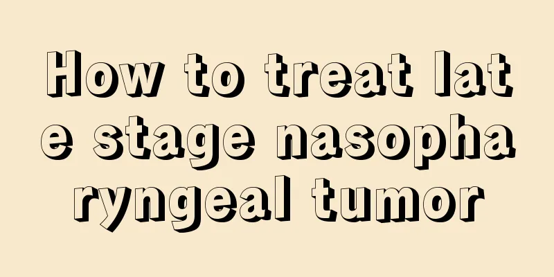 How to treat late stage nasopharyngeal tumor