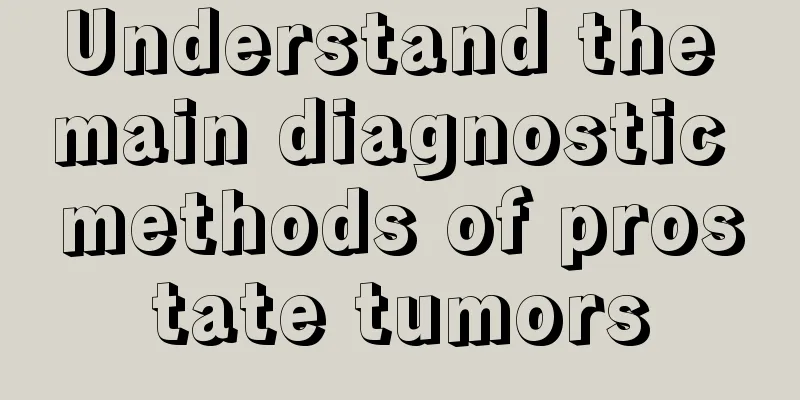 Understand the main diagnostic methods of prostate tumors