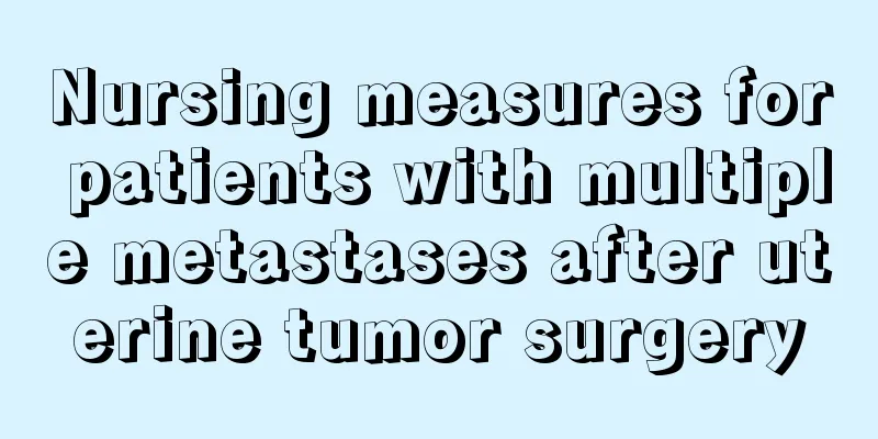 Nursing measures for patients with multiple metastases after uterine tumor surgery