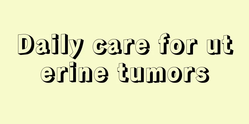 Daily care for uterine tumors