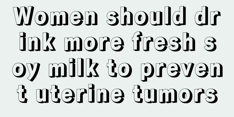 Women should drink more fresh soy milk to prevent uterine tumors