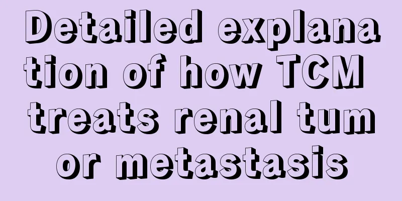 Detailed explanation of how TCM treats renal tumor metastasis