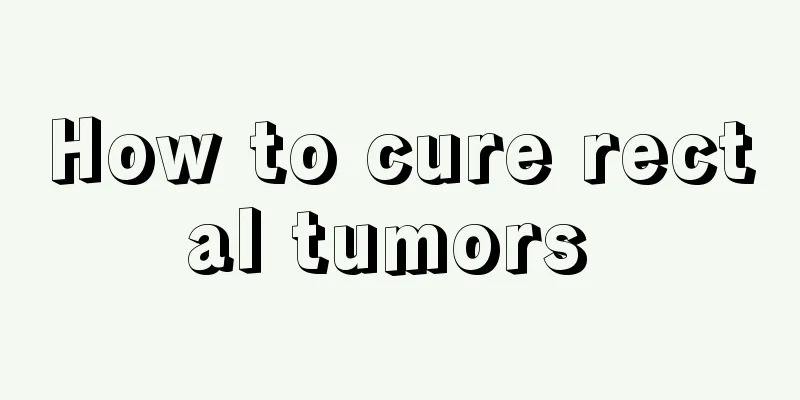 How to cure rectal tumors 