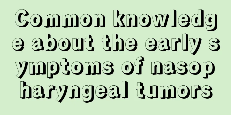 Common knowledge about the early symptoms of nasopharyngeal tumors