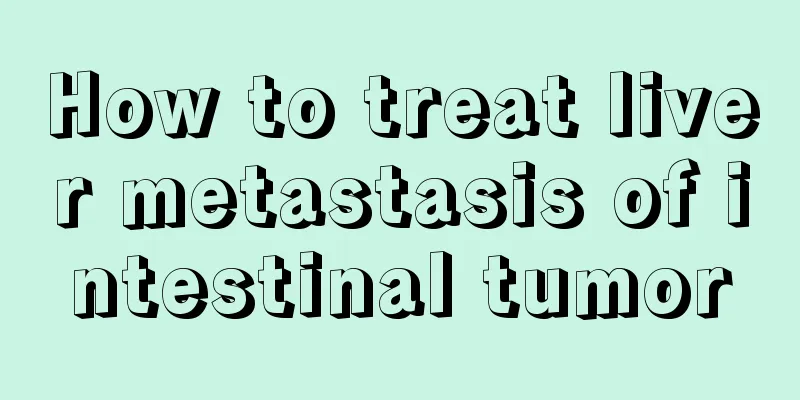 How to treat liver metastasis of intestinal tumor