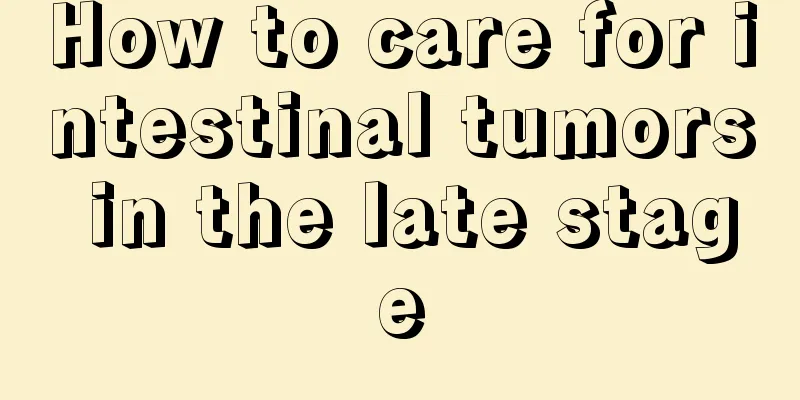 How to care for intestinal tumors in the late stage