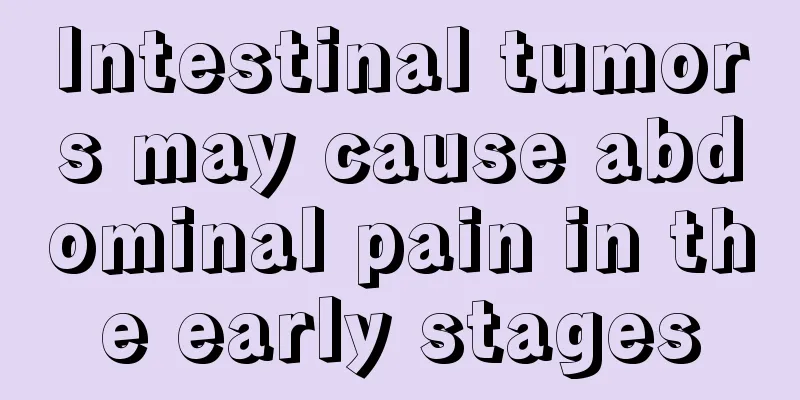 Intestinal tumors may cause abdominal pain in the early stages
