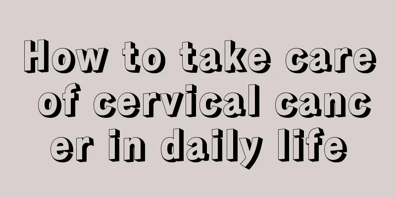 How to take care of cervical cancer in daily life