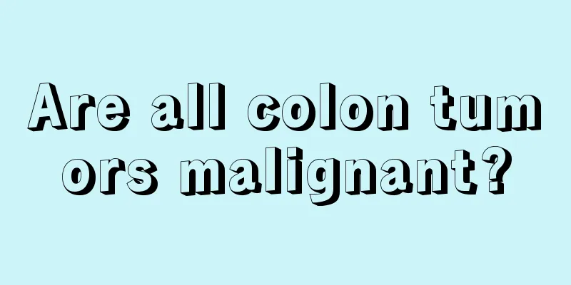 Are all colon tumors malignant?