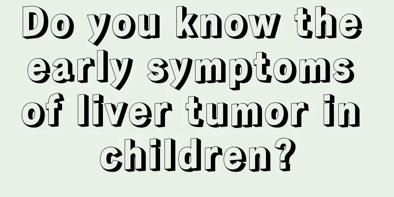 Do you know the early symptoms of liver tumor in children?
