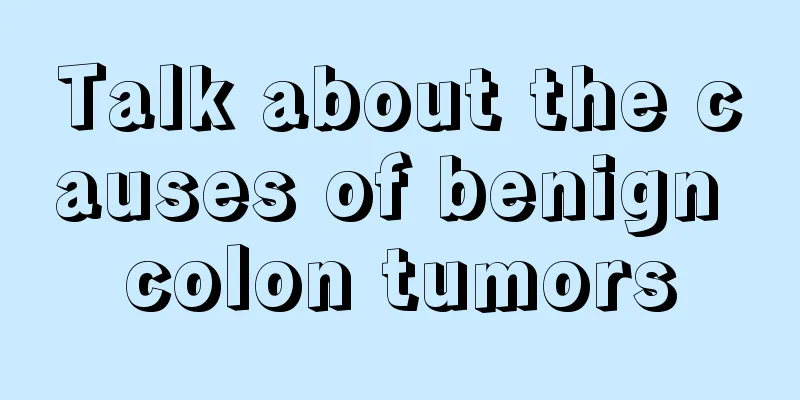 Talk about the causes of benign colon tumors