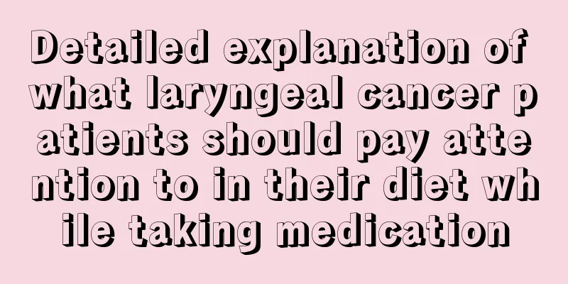 Detailed explanation of what laryngeal cancer patients should pay attention to in their diet while taking medication