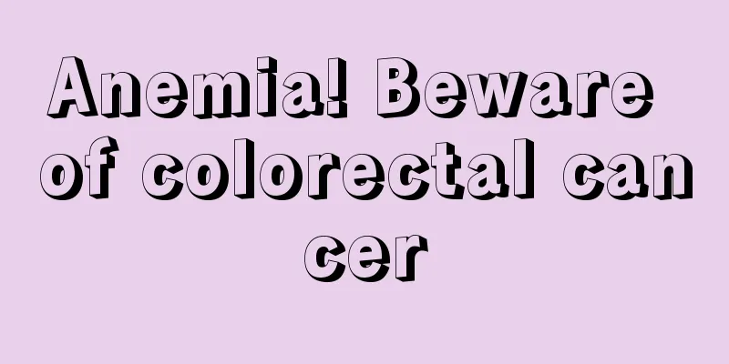 Anemia! Beware of colorectal cancer