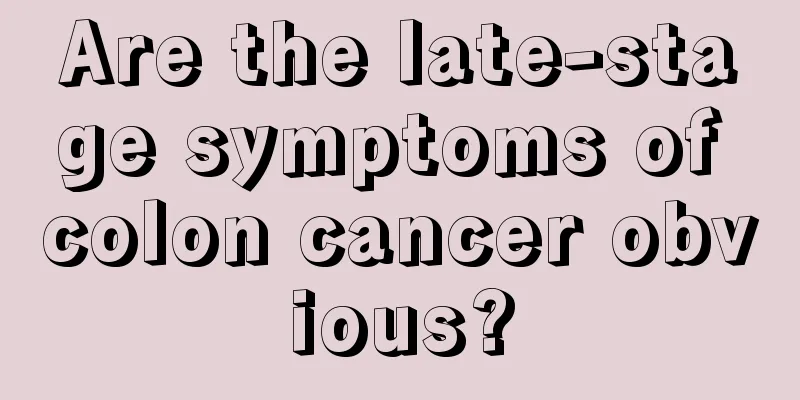 Are the late-stage symptoms of colon cancer obvious?