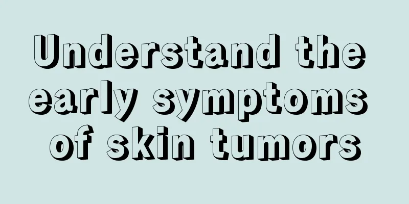 Understand the early symptoms of skin tumors