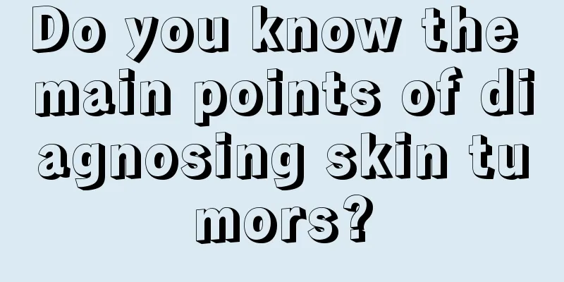 Do you know the main points of diagnosing skin tumors?