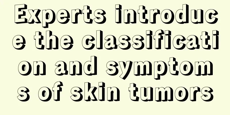 Experts introduce the classification and symptoms of skin tumors