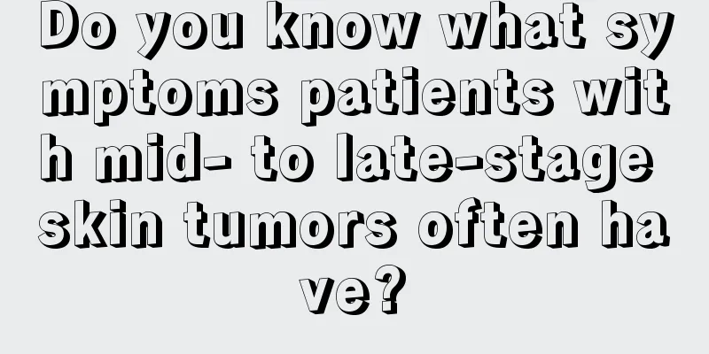 Do you know what symptoms patients with mid- to late-stage skin tumors often have?