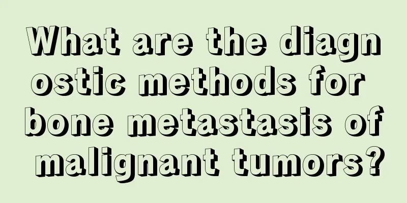 What are the diagnostic methods for bone metastasis of malignant tumors?