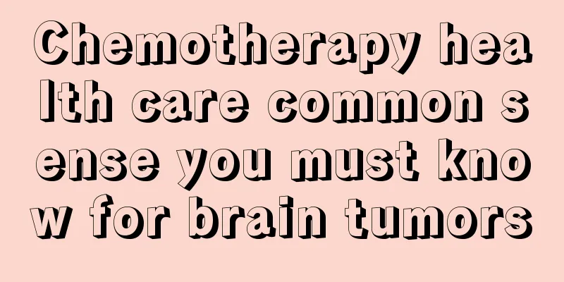 Chemotherapy health care common sense you must know for brain tumors
