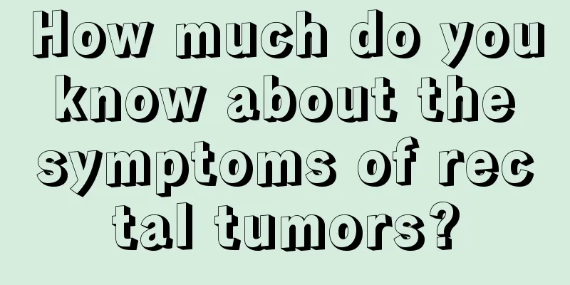 How much do you know about the symptoms of rectal tumors?