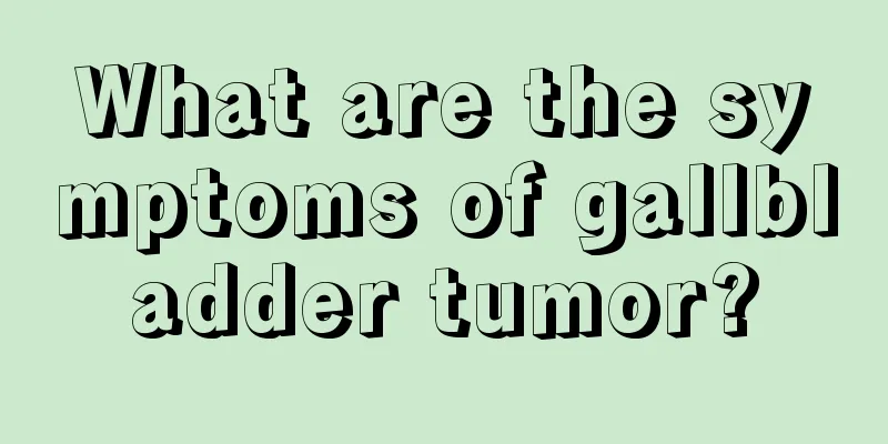 What are the symptoms of gallbladder tumor?