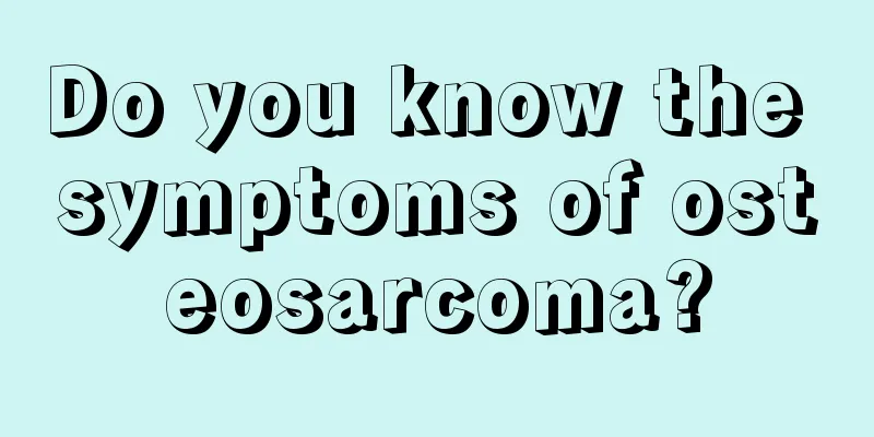 Do you know the symptoms of osteosarcoma?