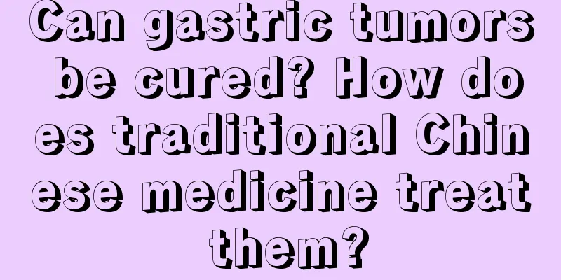 Can gastric tumors be cured? How does traditional Chinese medicine treat them?