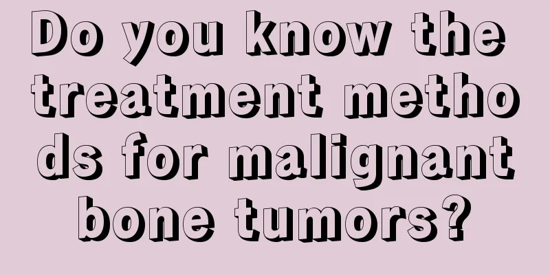 Do you know the treatment methods for malignant bone tumors? 