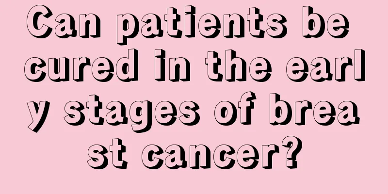 Can patients be cured in the early stages of breast cancer?