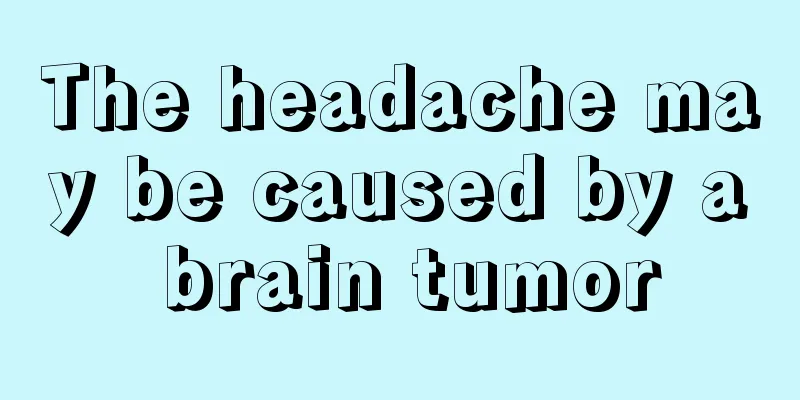 The headache may be caused by a brain tumor