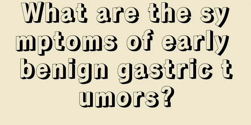 What are the symptoms of early benign gastric tumors?