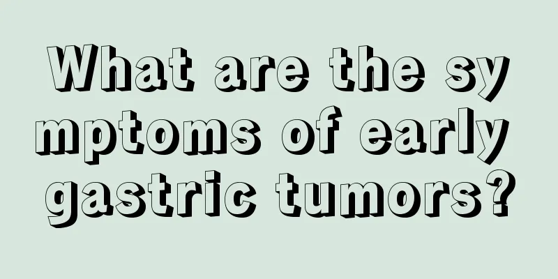 What are the symptoms of early gastric tumors?