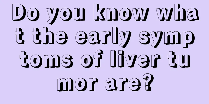 Do you know what the early symptoms of liver tumor are?