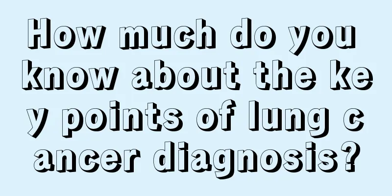 How much do you know about the key points of lung cancer diagnosis?
