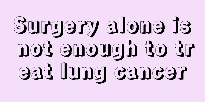 Surgery alone is not enough to treat lung cancer