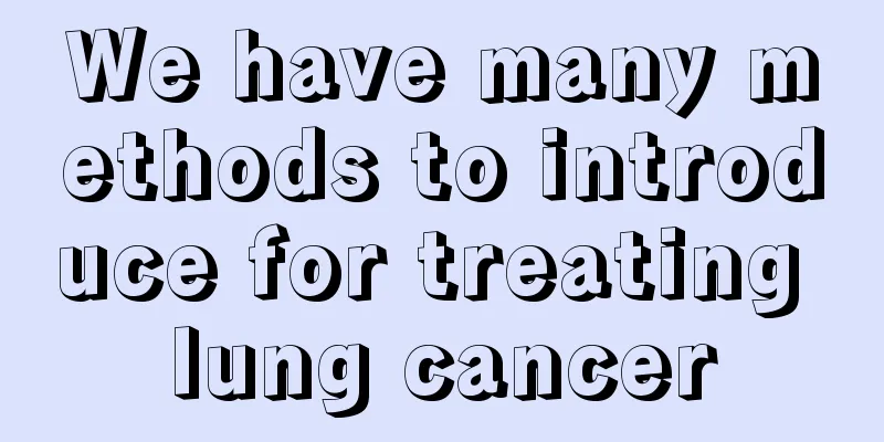 We have many methods to introduce for treating lung cancer