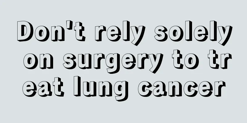 Don't rely solely on surgery to treat lung cancer