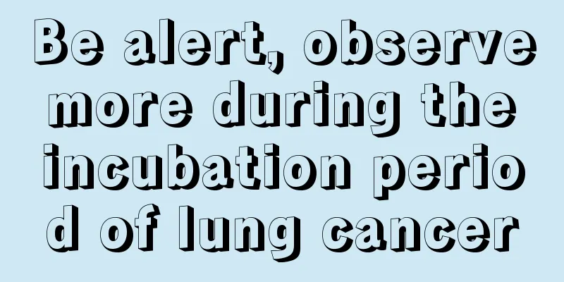 Be alert, observe more during the incubation period of lung cancer