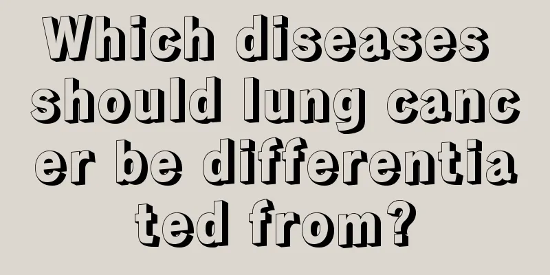 Which diseases should lung cancer be differentiated from?