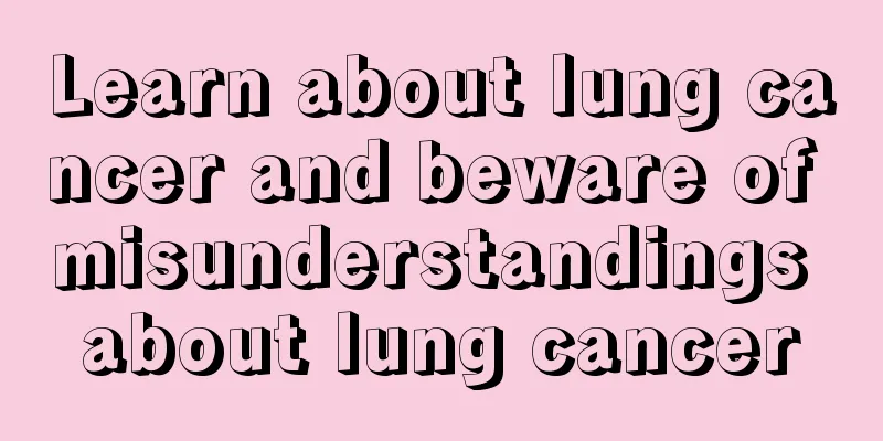 Learn about lung cancer and beware of misunderstandings about lung cancer
