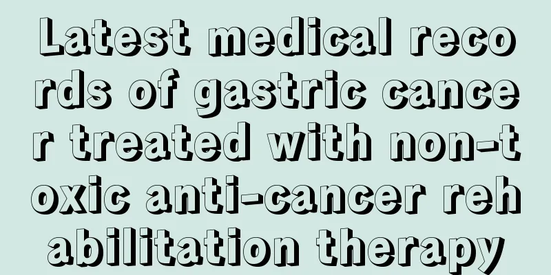 Latest medical records of gastric cancer treated with non-toxic anti-cancer rehabilitation therapy