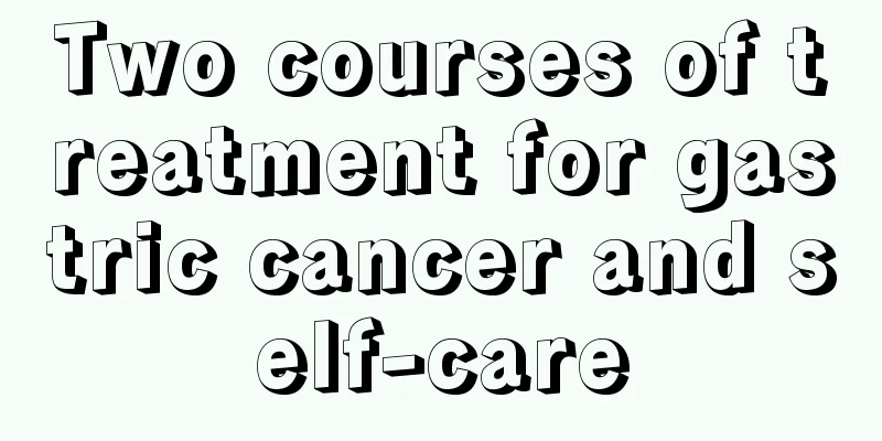 Two courses of treatment for gastric cancer and self-care
